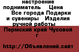настроение подниматель) › Цена ­ 200 - Все города Подарки и сувениры » Изделия ручной работы   . Пермский край,Чусовой г.
